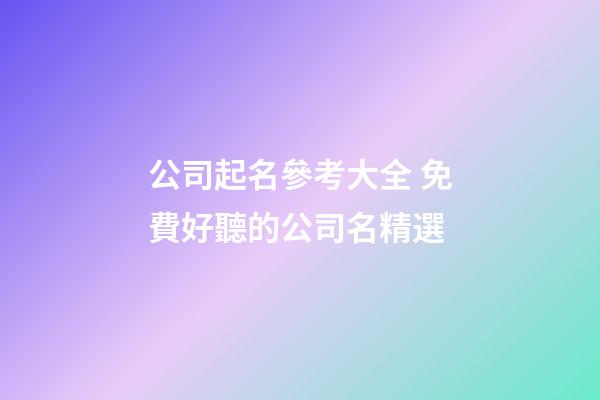 公司起名參考大全 免費好聽的公司名精選-第1張-公司起名-玄機派